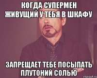 когда супермен живущий у тебя в шкафу запрещает тебе посыпать плутоний солью