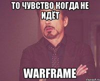 то чувство когда не идёт warframe