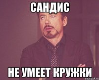 сандис не умеет кружки