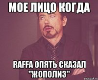 мое лицо когда raffa опять сказал "жополиз"