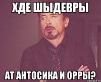 хде шыдевры ат антосика и орры?