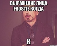 выражение лица frostie когда к