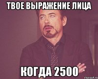 твое выражение лица когда 2500