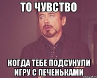 то чувство когда тебе подсунули игру с печеньками