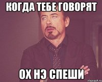 когда тебе говорят ох нэ спеши