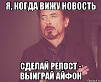 я, когда вижу новость сделай репост - выиграй айфон