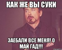 как же вы суки заебали все меня! о май гад!!!