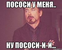 пососи у меня.. ну пососи-и-и...