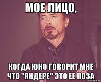 мое лицо, когда юно говорит мне что "яндере" это ее поза