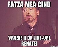 fatza mea cind vrabie ii da like-uri renatei