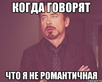 когда говорят что я не романтичная