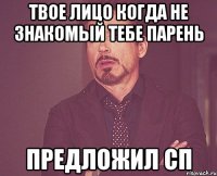 твое лицо когда не знакомый тебе парень предложил сп