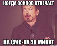 когда осипов отвечает на смс-ку 40 минут