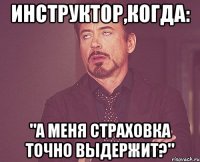 инструктор,когда: "а меня страховка точно выдержит?"