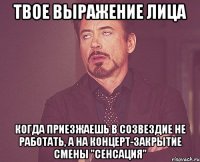 твое выражение лица когда приезжаешь в созвездие не работать, а на концерт-закрытие смены "сенсация"