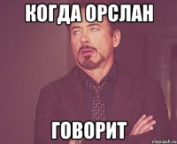 когда орслан говорит