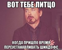 вот тебе литцо когда пришло время переустанавливать шиндофс