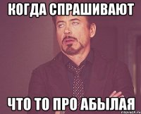 когда спрашивают что то про абылая