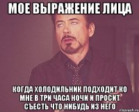 мое выражение лица когда холодильник подходит ко мне в три часа ночи и просит съесть что нибудь из него