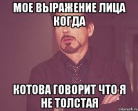 мое выражение лица когда котова говорит что я не толстая