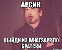 арсик выйди из whatsapp по братски