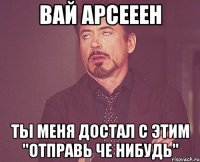 вай арсееен ты меня достал с этим "отправь че нибудь"