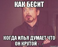 как бесит когда илья думает что он крутой -_-