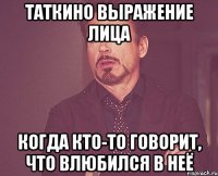 таткино выражение лица когда кто-то говорит, что влюбился в неё