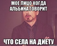 мое лицо когда альбина говорит что села на диету