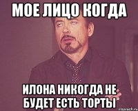 мое лицо когда илона никогда не будет есть торты