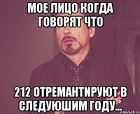 мое лицо когда говорят что 212 отремантируют в следуюшим году...