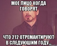 мое лицо когда говорят что 212 отремантируют в следуюшим году...