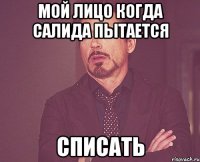 мой лицо когда салида пытается списать