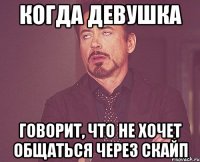 когда девушка говорит, что не хочет общаться через скайп
