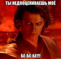 ты недооцениваешь моё бе-бе-бе!!!