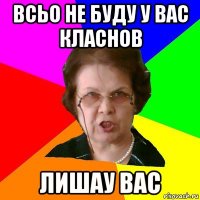 всьо не буду у вас класнов лишау вас