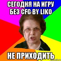 сегодня на игру без cfg by liko не приходить