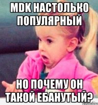 mdk настолько популярный но почему он такой ебанутый?