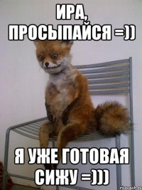 ира, просыпайся =)) я уже готовая сижу =)))