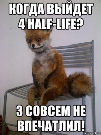 когда выйдет 4 half-life? 3 совсем не впечатлил!