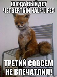 когда выйдет четвертый half-life? третий совсем не впечатлил!