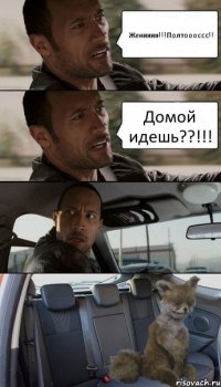 Женяяяя!!!Полтоооссс!! Домой идешь??!!!