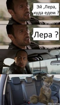 Эй ,Лера, куда едем ? Лера ?