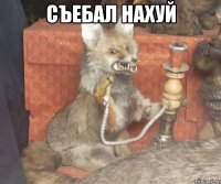 съебал нахуй 