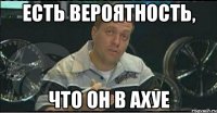 есть вероятность, что он в ахуе