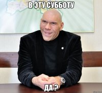 в эту субботу да ?