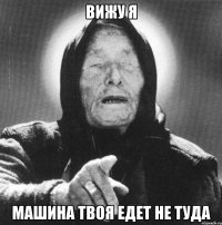 вижу я машина твоя едет не туда