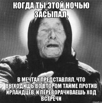 когда ты этой ночью засыпал, в мечтах представлял, что выходишь во втором тайме против ирландцев, и переворачиваешь ход встречи