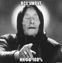 все умрут инфа 100%