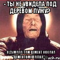 - ты не увидела под деревом лужу? - я думала там цемент оксана "цементомішалка"©